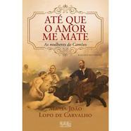 Livro Até Que o Amor Me Mate – As mulheres de Camões de Maria João Lopo de Carvalho